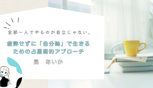 全部一人でやるのが自立じゃない。疲弊せずに「自分軸」で生きるための占星術的アプローチ